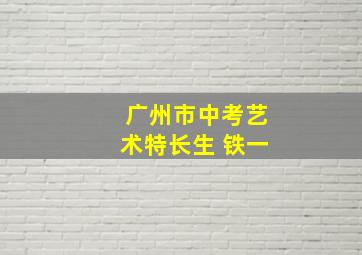 广州市中考艺术特长生 铁一